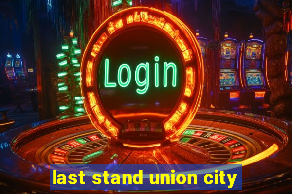 last stand union city